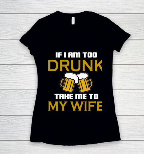 Beer Lover Funny Shirt If I Am Too Drunk Take To My Wife Women's V-Neck T-Shirt