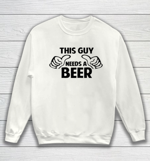 This Guy Needs A Beer Shirt Sweatshirt