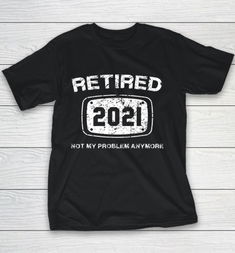 Retired 2021 Not My Problem Anymore Funny Gift Youth T-Shirt