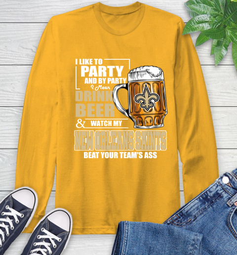 NFL I Like To Party And By Party I Mean Drink Beer and Watch My New Orleans Saints Beat Your Team's Ass Football Long Sleeve T-Shirt 2