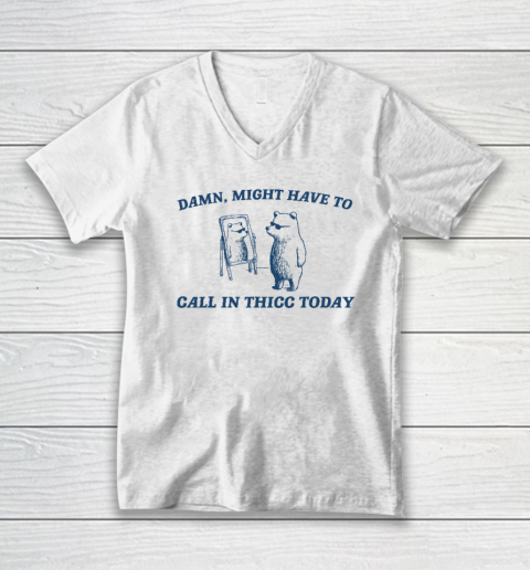 Might Have To Call In Thicc Today Funny V-Neck T-Shirt