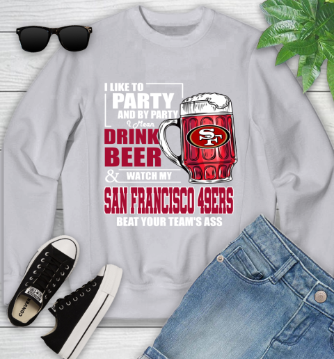 NFL I Like To Party And By Party I Mean Drink Beer and Watch My San Francisco 49ers Beat Your Team's Ass Football Youth Sweatshirt 3