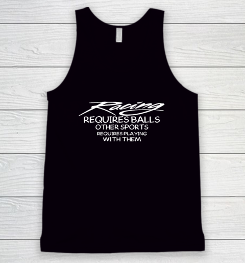 Racing Requires Balls Other Sports Requires Playing With Them Tank Top