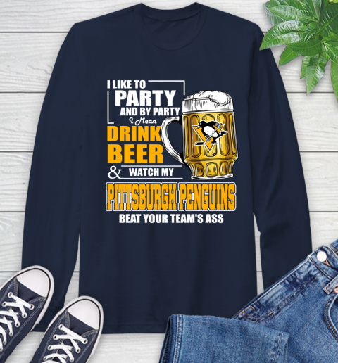 NHL I Like To Party And By Party I Mean Drink Beer And Watch My Pittsburgh Penguins Beat Your Team's Ass Hockey Long Sleeve T-Shirt 3