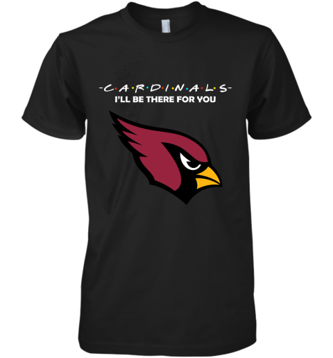 I'll Be There For You Arizona Cardinals Friends Movie NFL Premium Men's T-Shirt