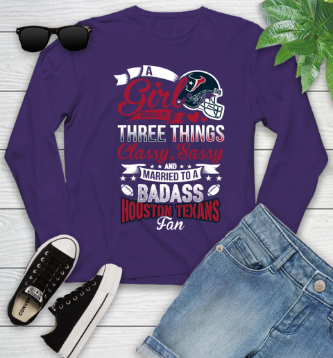 Houston Texans NFL Football A Girl Should Be Three Things Classy Sassy And A Be Badass Fan Youth Long Sleeve 4
