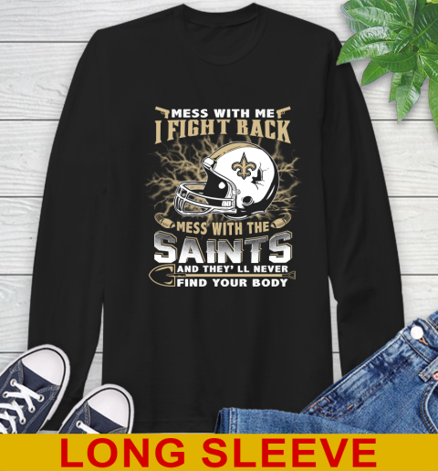 NFL Football New Orleans Saints Mess With Me I Fight Back Mess With My Team And They'll Never Find Your Body Shirt Long Sleeve T-Shirt