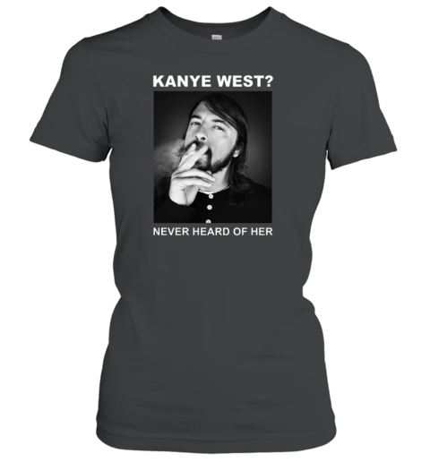 Dave Grohl Kanye West Never Heard Of Her Women's T-Shirt