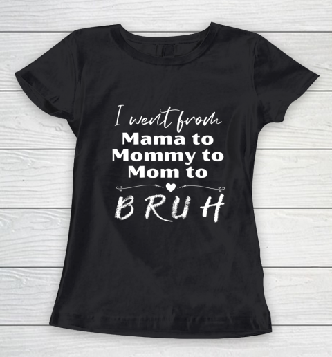 I Went From Mama to Mommy to Mom to Bruh Women's T-Shirt