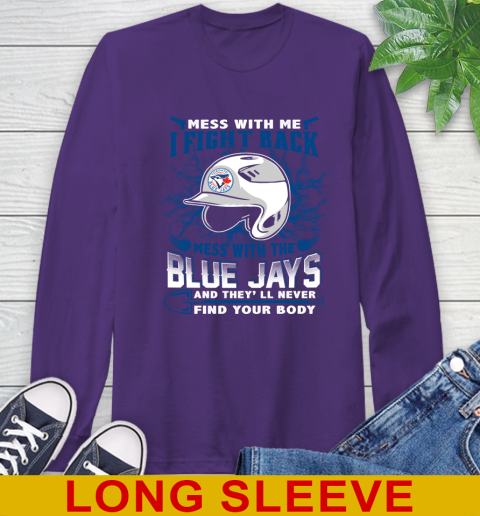 MLB Baseball Toronto Blue Jays Mess With Me I Fight Back Mess With My Team And They'll Never Find Your Body Shirt Long Sleeve T-Shirt 5
