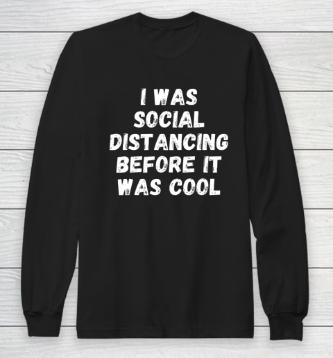 I Was Social Distancing Before It Was Cool Long Sleeve T-Shirt