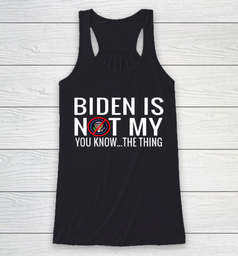 Biden Is Not My You Know The Thing Racerback Tank