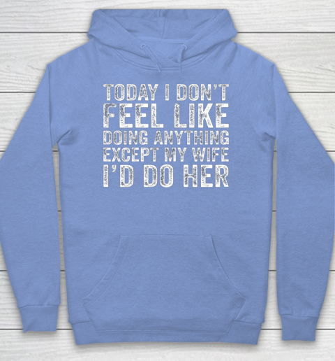 Today I Don t Feel Like Doing Anything Except My Wife Funny Hoodie 8