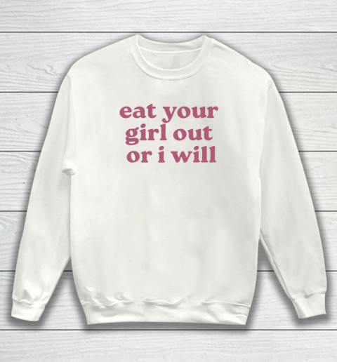 Eat Your Girl Out Or I Will Funny Sweatshirt