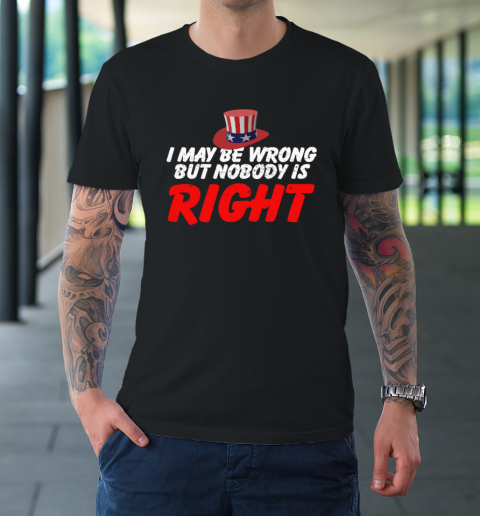 I May Be Wrong But Nobody Is Right T-Shirt