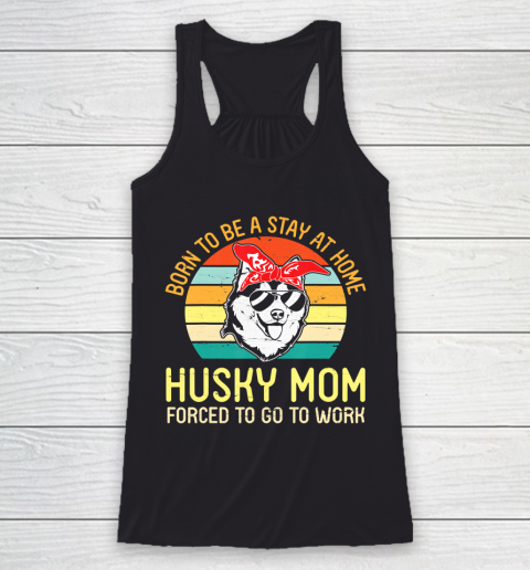 Mother's Day Funny Gift Ideas Apparel  Born To Be A Stay At Home Husky Mom Forced To Go To WorkGift Racerback Tank