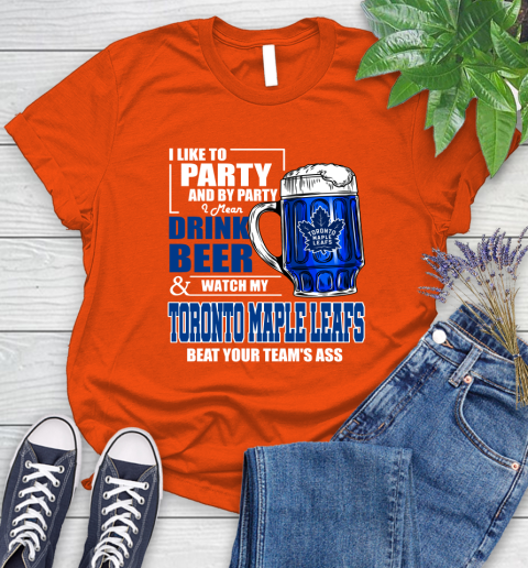NHL I Like To Party And By Party I Mean Drink Beer And Watch My Toronto Maple Leafs Beat Your Team's Ass Hockey Women's T-Shirt 3