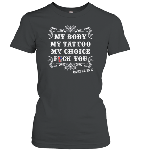 My Body My Tattoo My Choice Fuck You Cartel INK Women's T-Shirt