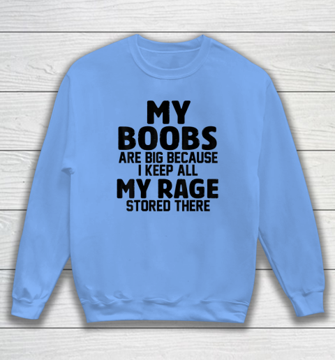 My Boobs Are Big Because I Keep All My Rage Stored There Sweatshirt 7
