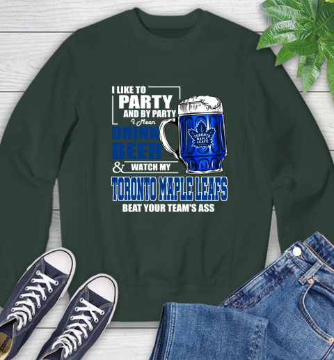 NHL I Like To Party And By Party I Mean Drink Beer And Watch My Toronto Maple Leafs Beat Your Team's Ass Hockey Sweatshirt 12