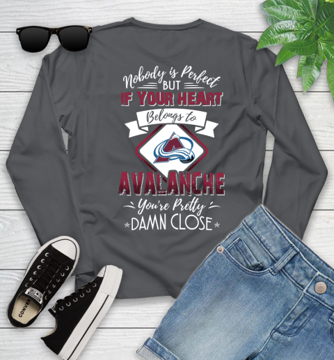 NHL Hockey Colorado Avalanche Nobody Is Perfect But If Your Heart Belongs To Avalanche You're Pretty Damn Close Shirt Youth Long Sleeve 8