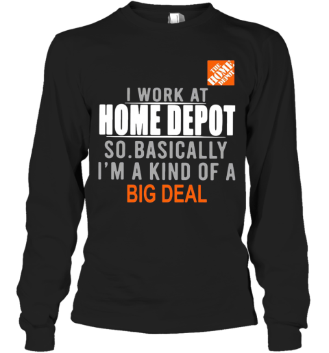 I Work At The Home Depot So Basically I'M A Kind Of A Big Deal Long Sleeve T-Shirt