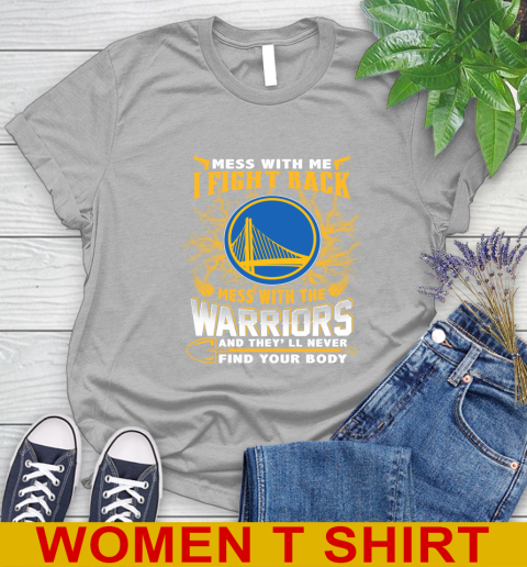 NBA Basketball Golden State Warriors Mess With Me I Fight Back Mess With My Team And They'll Never Find Your Body Shirt Women's T-Shirt 5