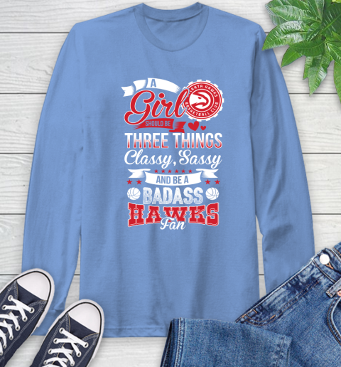 Atlanta Hawks NBA A Girl Should Be Three Things Classy Sassy And A Be Badass Fan Long Sleeve T-Shirt 12