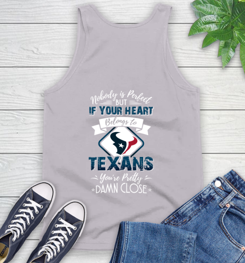 NFL Football Houston Texans Nobody Is Perfect But If Your Heart Belongs To Texans You're Pretty Damn Close Shirt Tank Top 3