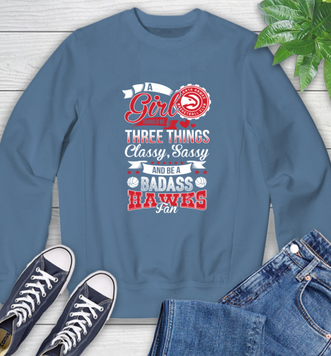 Atlanta Hawks NBA A Girl Should Be Three Things Classy Sassy And A Be Badass Fan Sweatshirt 8