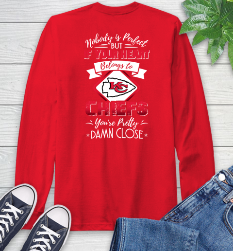 NFL Football Kansas City Chiefs Nobody Is Perfect But If Your Heart Belongs To Chiefs You're Pretty Damn Close Shirt Long Sleeve T-Shirt 12