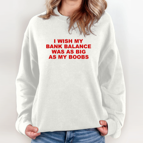 I Wish My Bank Balance Was As Big As My Boobs Sweatshirt