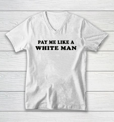 Pay Me Like A White Man tshirts V-Neck T-Shirt