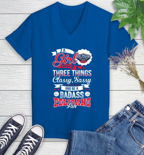 New Orleans Pelicans NBA A Girl Should Be Three Things Classy Sassy And A Be Badass Fan Women's V-Neck T-Shirt 10