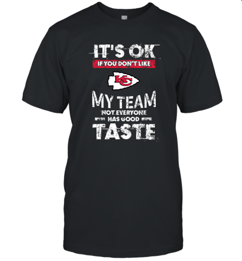Kansas City Chiefs Nfl Football Its Ok If You Dont Like My Team Not Everyone Has Good Taste Unisex Jersey Tee