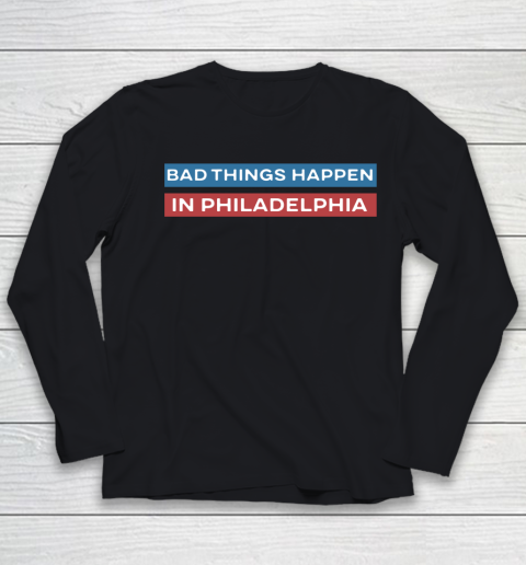 Bad Things Happen In Philadelphia Shirt Youth Long Sleeve