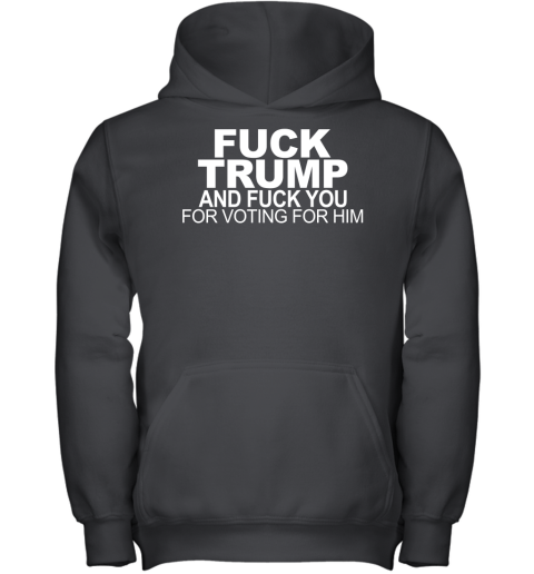 Fuck Trump And Fuck You For Voting For Him Youth Hoodie