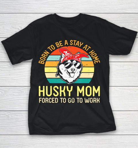 Mother's Day Funny Gift Ideas Apparel  Born To Be A Stay At Home Husky Mom Forced To Go To WorkGift Youth T-Shirt
