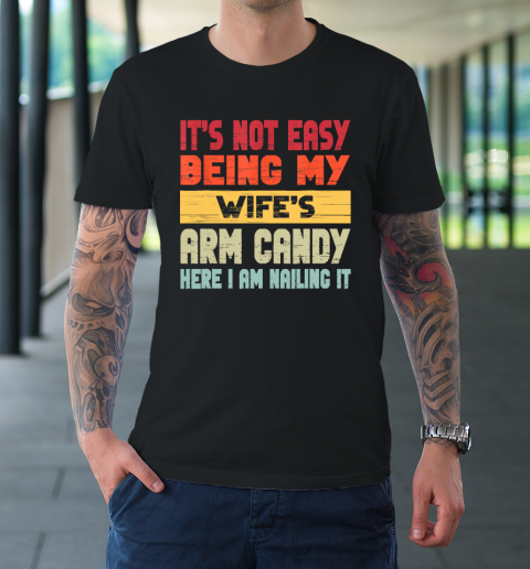 It's Not Easy Being My Wife's Arm Candy Here I Am Nailing it T-Shirt