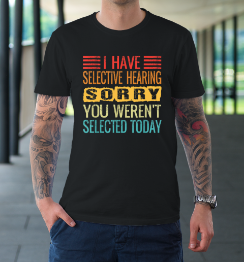 I Have Selective Hearing, You Weren't Selected Today Funny T-Shirt