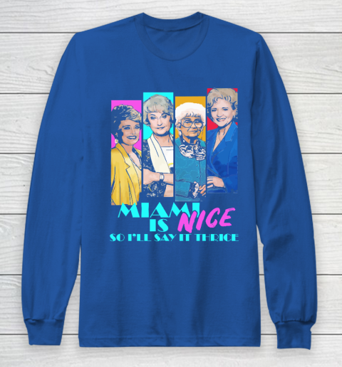 The Golden Girls Tshirt Miami Is Nice So I'll Say It Thrice Long Sleeve T-Shirt 6