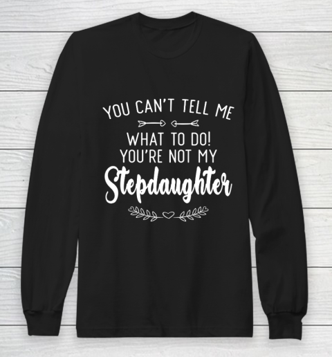 Gift For Father And Mother  You Cant Tell Me What To Do You re Not My Stepdaughter Long Sleeve T-Shirt