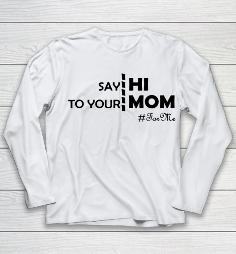 Mother's Day Funny Gift Ideas Apparel  Say Hi To Your Mom For Me Funny T Shirt Youth Long Sleeve
