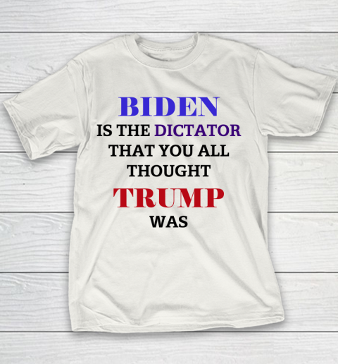Biden Is The Dictator That You All Thought Trump Was Anti Biden Youth T-Shirt