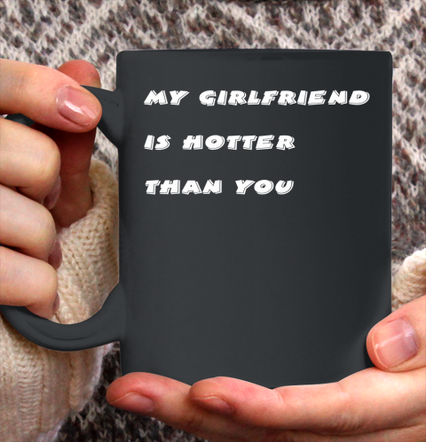 My girlfriend is hotter than you Ceramic Mug 11oz