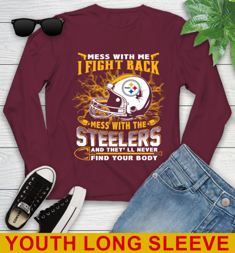 NFL Football Pittsburgh Steelers Mess With Me I Fight Back Mess With My Team And They'll Never Find Your Body Shirt Youth Long Sleeve 6
