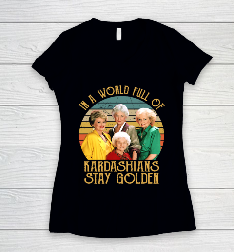 Golden Girls Tshirt In A World Full Of Kardashians Stay Golden Women's V-Neck T-Shirt