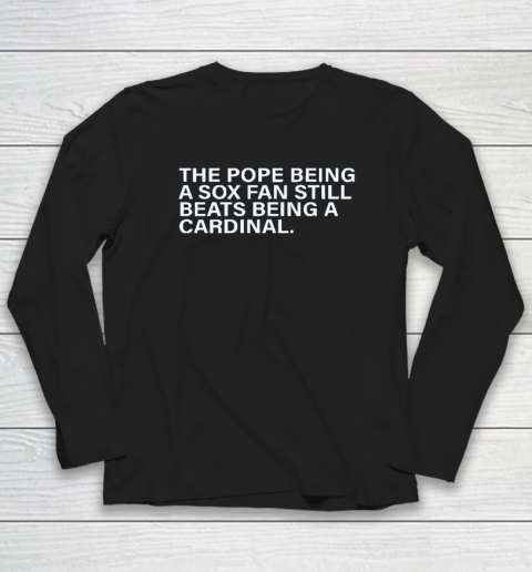 The Pope Being A Sox Fan Still Beats Being A Cardinal Long Sleeve T-Shirt