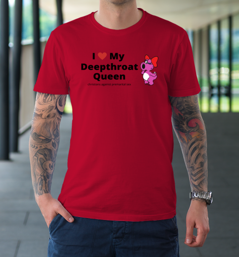 I Love My Deepthroat Queen Christians Against Premarital Sex T-Shirt 6