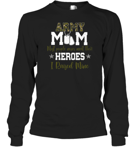 Army Mom Most People Never Meet Their Heroes I Raised Mine Long Sleeve T-Shirt